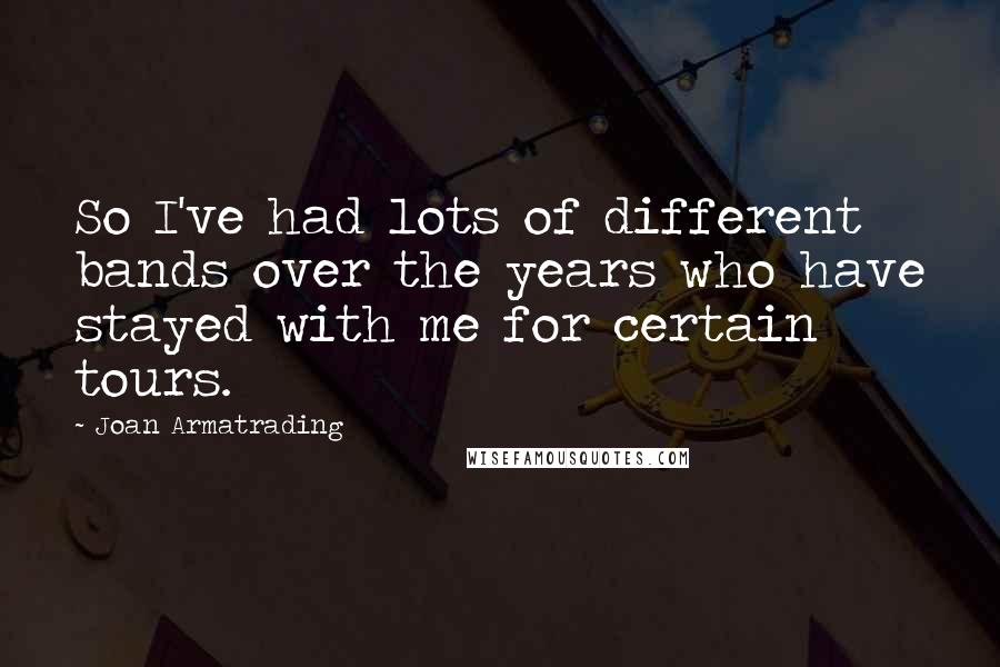 Joan Armatrading quotes: So I've had lots of different bands over the years who have stayed with me for certain tours.