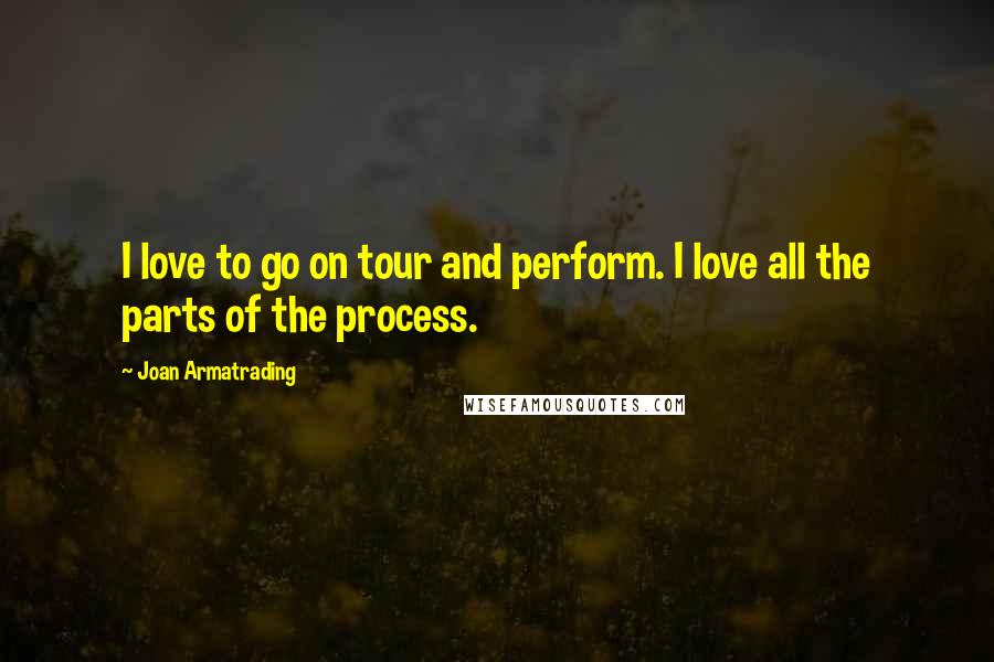 Joan Armatrading quotes: I love to go on tour and perform. I love all the parts of the process.