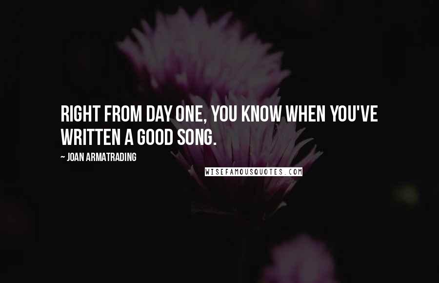 Joan Armatrading quotes: Right from day one, you know when you've written a good song.