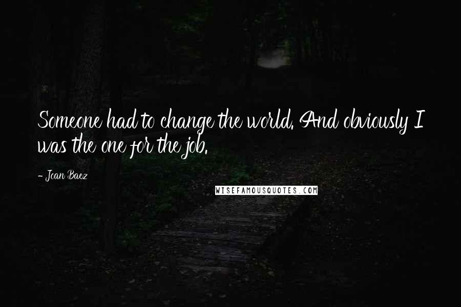 Joan Baez quotes: Someone had to change the world. And obviously I was the one for the job.