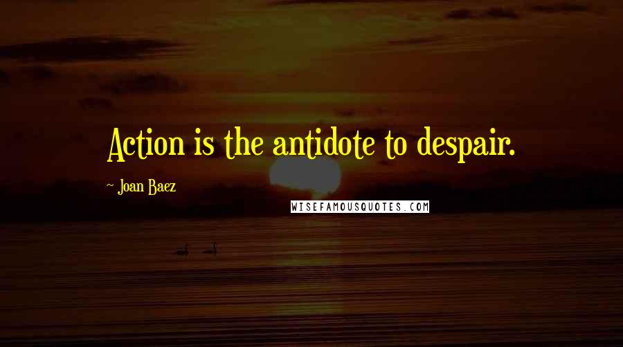 Joan Baez quotes: Action is the antidote to despair.