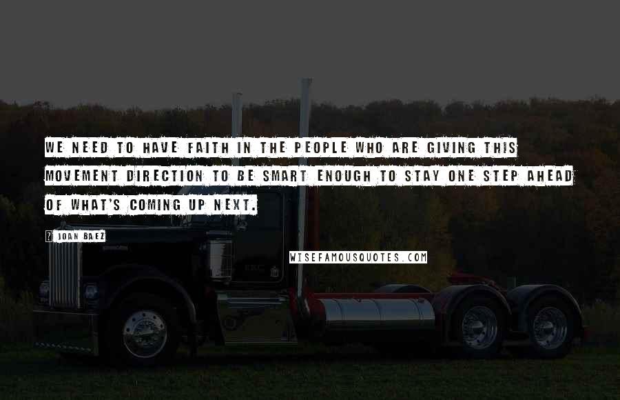 Joan Baez quotes: We need to have faith in the people who are giving this movement direction to be smart enough to stay one step ahead of what's coming up next.