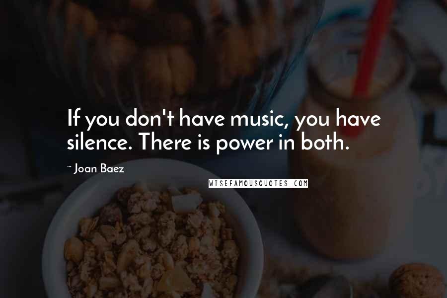 Joan Baez quotes: If you don't have music, you have silence. There is power in both.