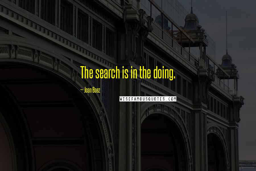 Joan Baez quotes: The search is in the doing.