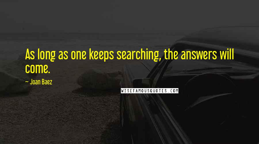 Joan Baez quotes: As long as one keeps searching, the answers will come.