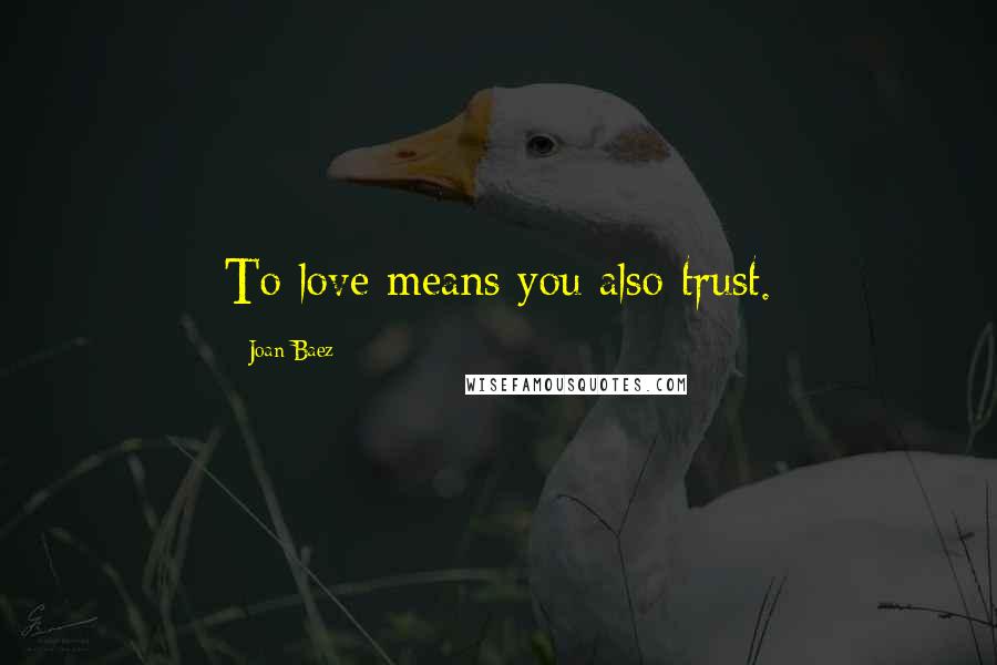 Joan Baez quotes: To love means you also trust.