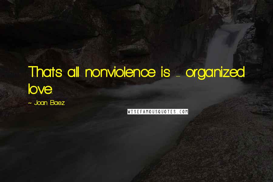 Joan Baez quotes: That's all nonviolence is - organized love.