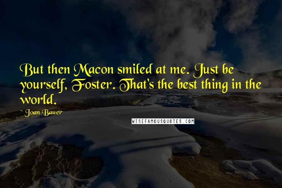 Joan Bauer quotes: But then Macon smiled at me. Just be yourself, Foster. That's the best thing in the world.