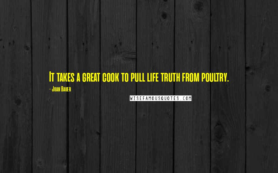 Joan Bauer quotes: It takes a great cook to pull life truth from poultry.