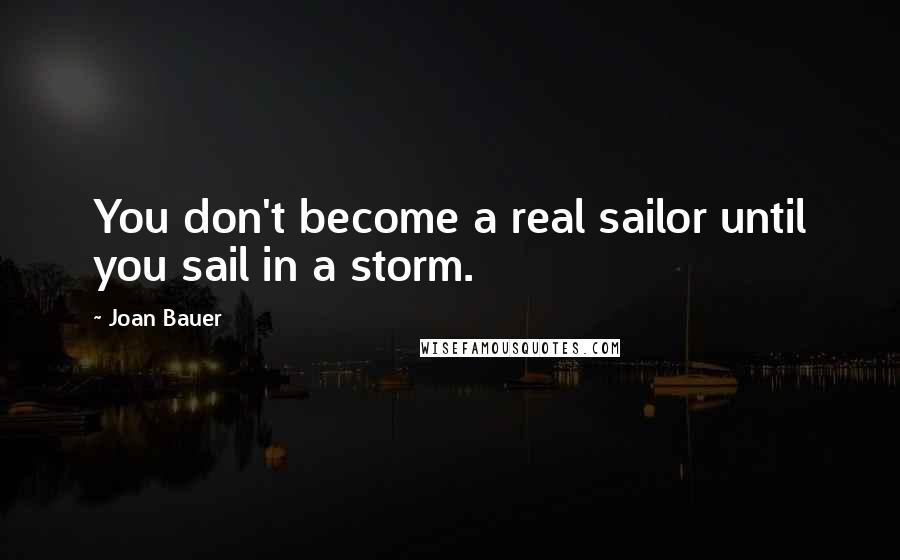 Joan Bauer quotes: You don't become a real sailor until you sail in a storm.