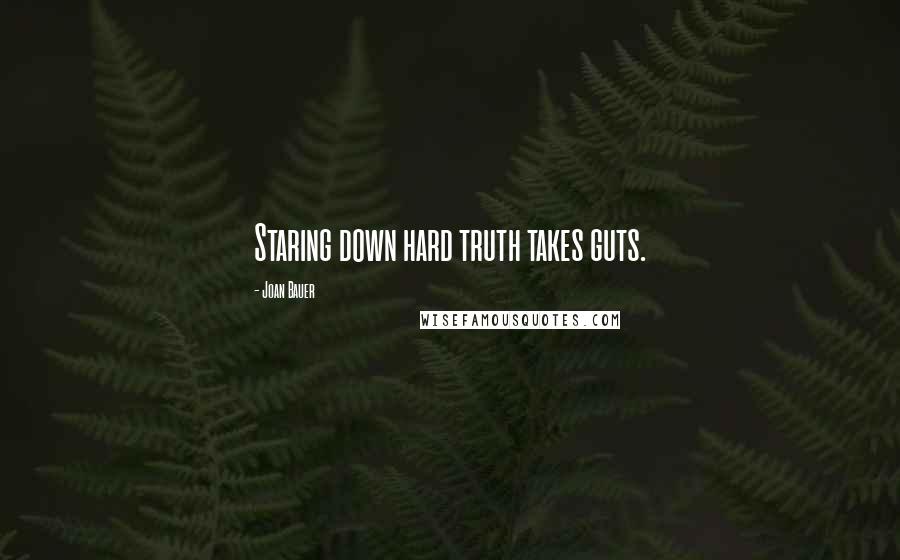 Joan Bauer quotes: Staring down hard truth takes guts.