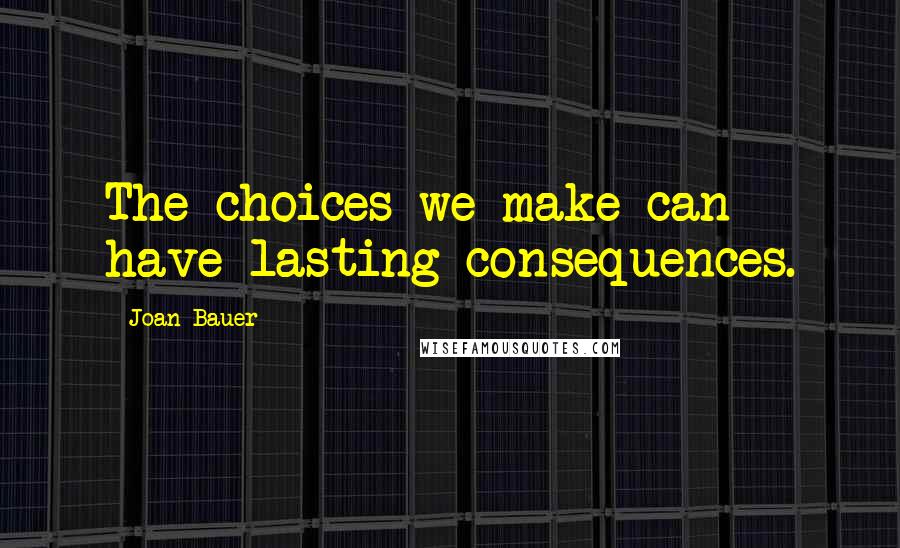 Joan Bauer quotes: The choices we make can have lasting consequences.