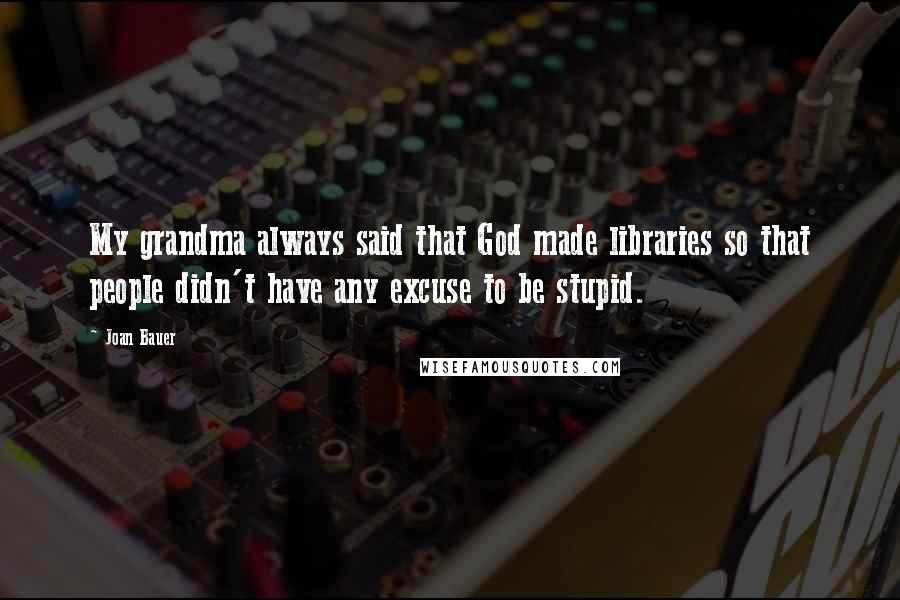 Joan Bauer quotes: My grandma always said that God made libraries so that people didn't have any excuse to be stupid.