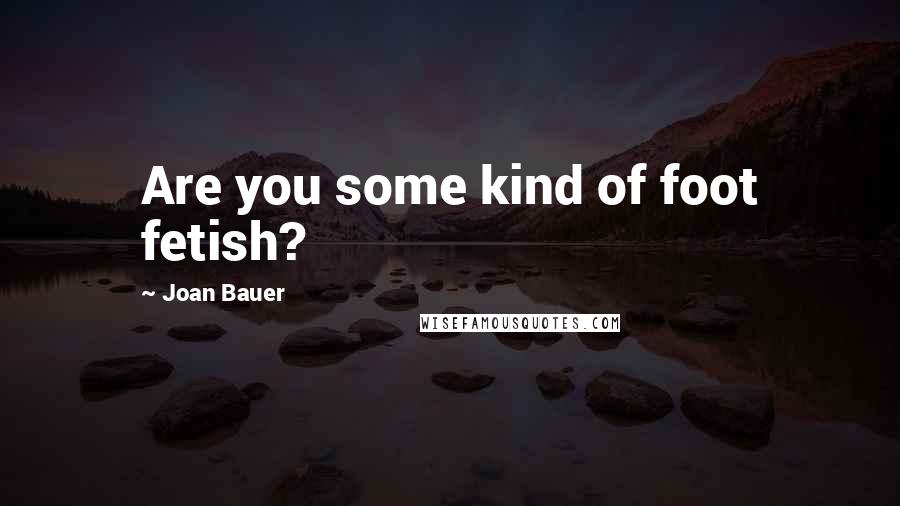 Joan Bauer quotes: Are you some kind of foot fetish?