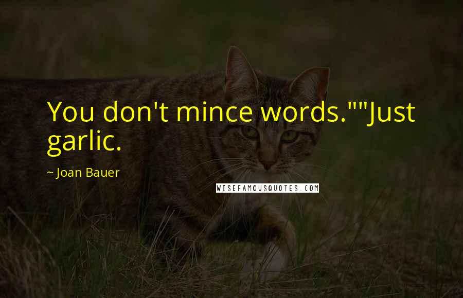 Joan Bauer quotes: You don't mince words.""Just garlic.