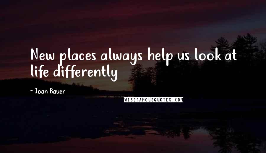 Joan Bauer quotes: New places always help us look at life differently