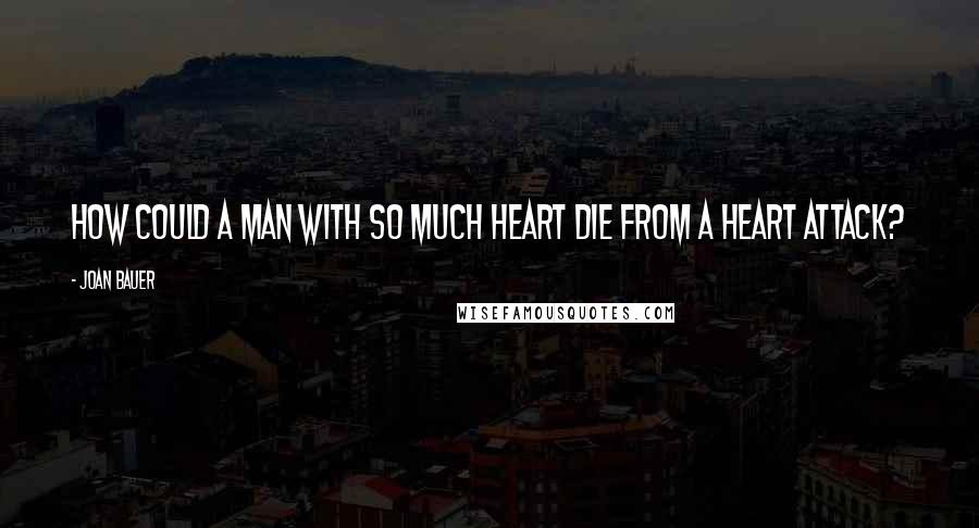 Joan Bauer quotes: How could a man with so much heart die from a heart attack?