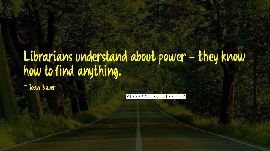 Joan Bauer quotes: Librarians understand about power - they know how to find anything.