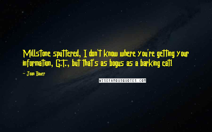 Joan Bauer quotes: Millstone sputtered, I don't know where you're getting your information, G.T., but that's as bogus as a barking cat!