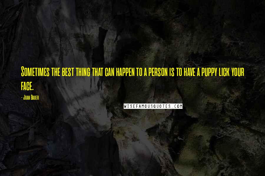 Joan Bauer quotes: Sometimes the best thing that can happen to a person is to have a puppy lick your face.