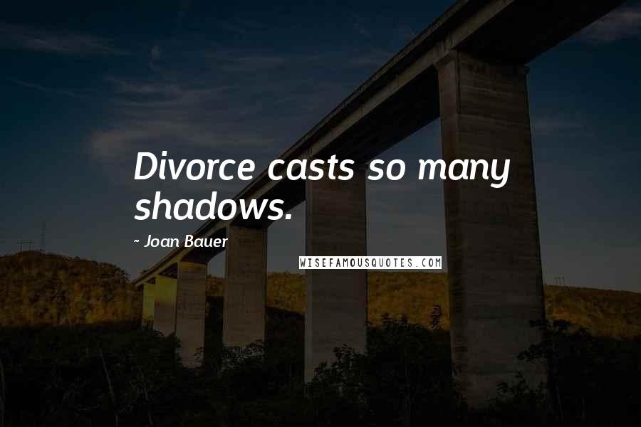 Joan Bauer quotes: Divorce casts so many shadows.