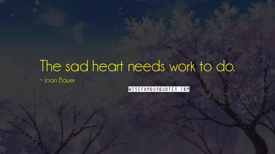 Joan Bauer quotes: The sad heart needs work to do.