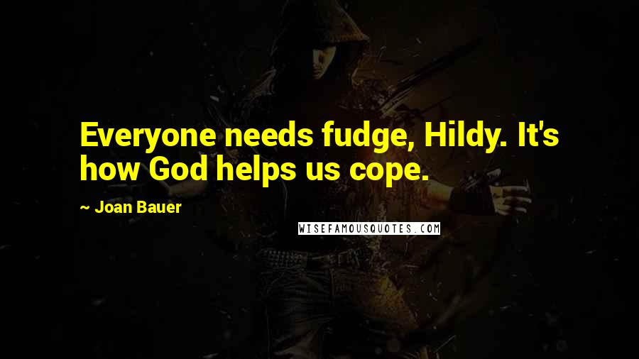 Joan Bauer quotes: Everyone needs fudge, Hildy. It's how God helps us cope.