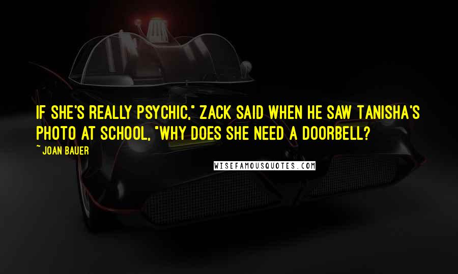 Joan Bauer quotes: If she's really psychic," Zack said when he saw Tanisha's photo at school, "why does she need a doorbell?
