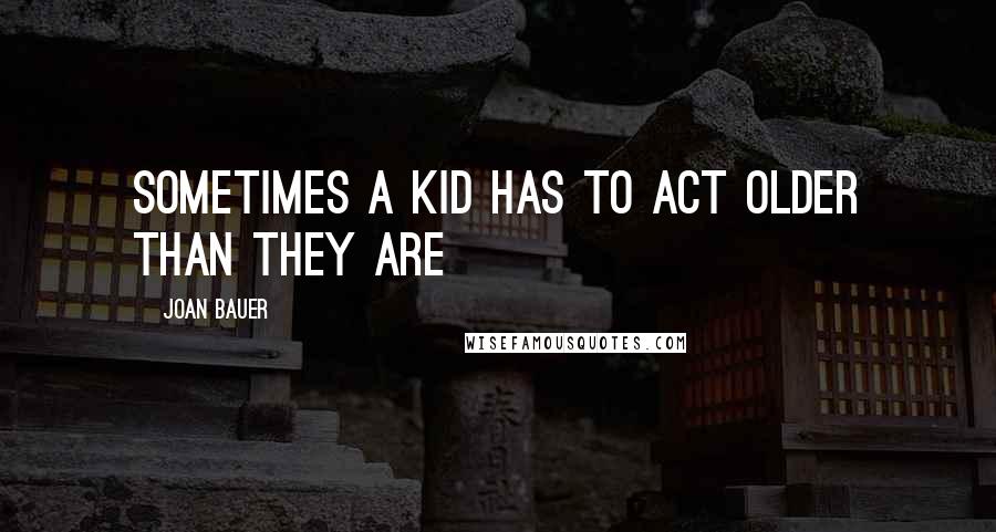 Joan Bauer quotes: sometimes a kid has to act older than they are