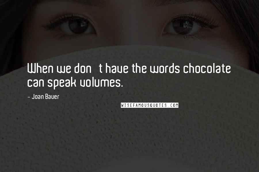 Joan Bauer quotes: When we don't have the words chocolate can speak volumes.