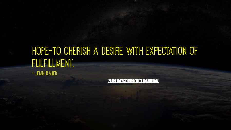 Joan Bauer quotes: Hope-to cherish a desire with expectation of fulfillment.