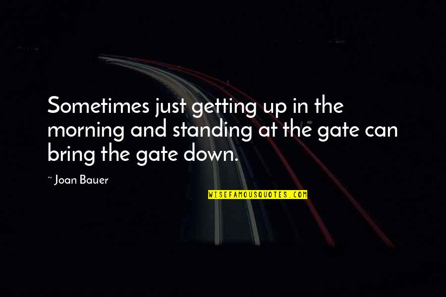 Joan Bauer Quotes By Joan Bauer: Sometimes just getting up in the morning and Joan Bauer Quotes By Joan Bauer: Sometimes just getting up in the morning and