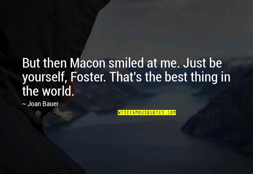 Joan Bauer Quotes By Joan Bauer: But then Macon smiled at me. Just be Joan Bauer Quotes By Joan Bauer: But then Macon smiled at me. Just be