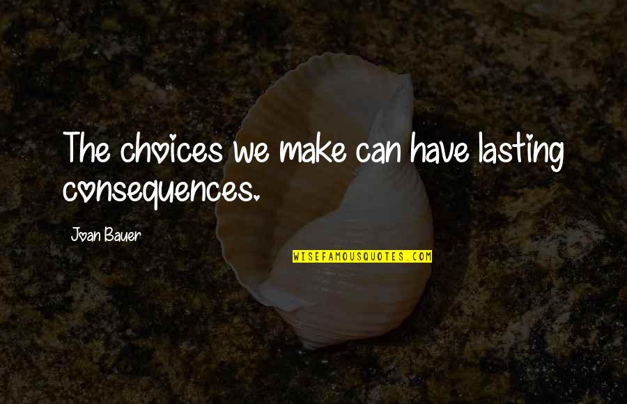 Joan Bauer Quotes By Joan Bauer: The choices we make can have lasting consequences. Joan Bauer Quotes By Joan Bauer: The choices we make can have lasting consequences.