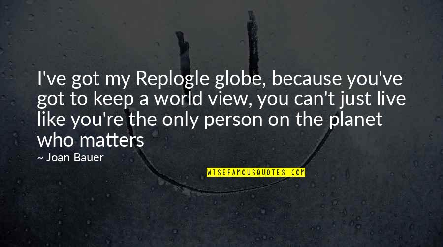 Joan Bauer Quotes By Joan Bauer: I've got my Replogle globe, because you've got