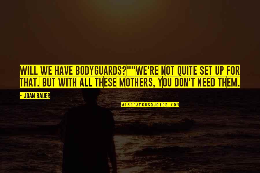 Joan Bauer Quotes By Joan Bauer: Will we have bodyguards?""We're not quite set up Joan Bauer Quotes By Joan Bauer: Will we have bodyguards?""We're not quite set up