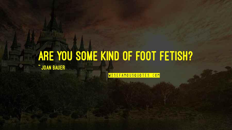 Joan Bauer Quotes By Joan Bauer: Are you some kind of foot fetish? Joan Bauer Quotes By Joan Bauer: Are you some kind of foot fetish?
