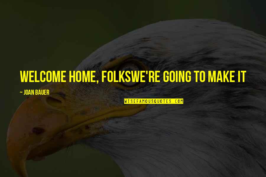 Joan Bauer Quotes By Joan Bauer: WELCOME HOME, FOLKSWE'RE GOING TO MAKE IT