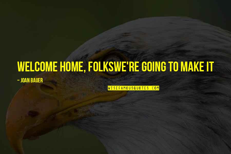 Joan Bauer Quotes By Joan Bauer: WELCOME HOME, FOLKSWE'RE GOING TO MAKE IT Joan Bauer Quotes By Joan Bauer: WELCOME HOME, FOLKSWE'RE GOING TO MAKE IT
