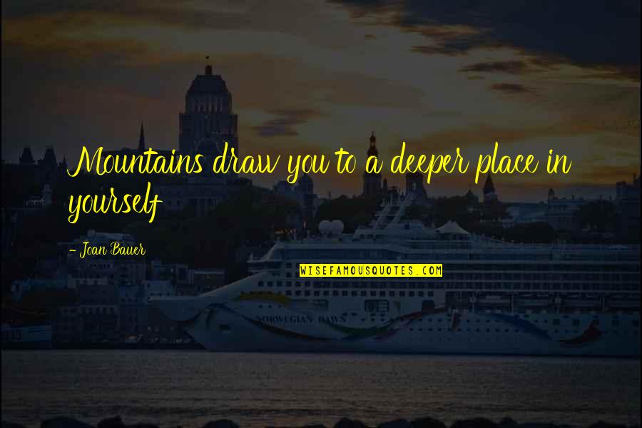 Joan Bauer Quotes By Joan Bauer: Mountains draw you to a deeper place in Joan Bauer Quotes By Joan Bauer: Mountains draw you to a deeper place in