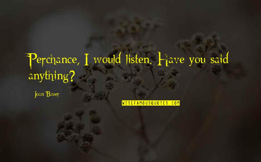Joan Bauer Quotes By Joan Bauer: Perchance, I would listen. Have you said anything?