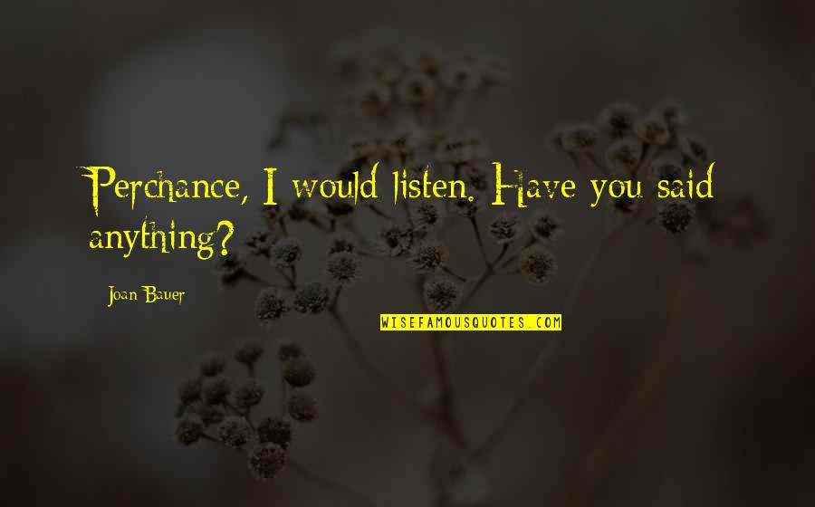 Joan Bauer Quotes By Joan Bauer: Perchance, I would listen. Have you said anything? Joan Bauer Quotes By Joan Bauer: Perchance, I would listen. Have you said anything?