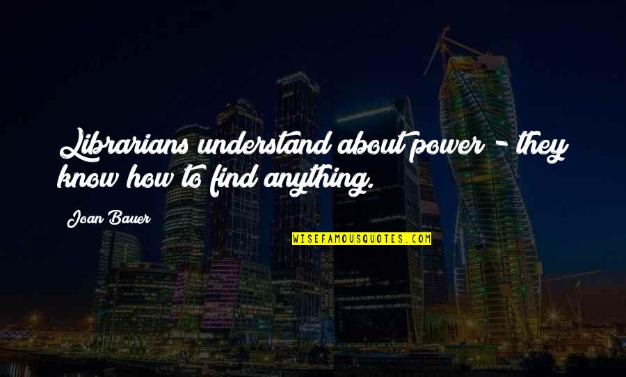 Joan Bauer Quotes By Joan Bauer: Librarians understand about power - they know how
