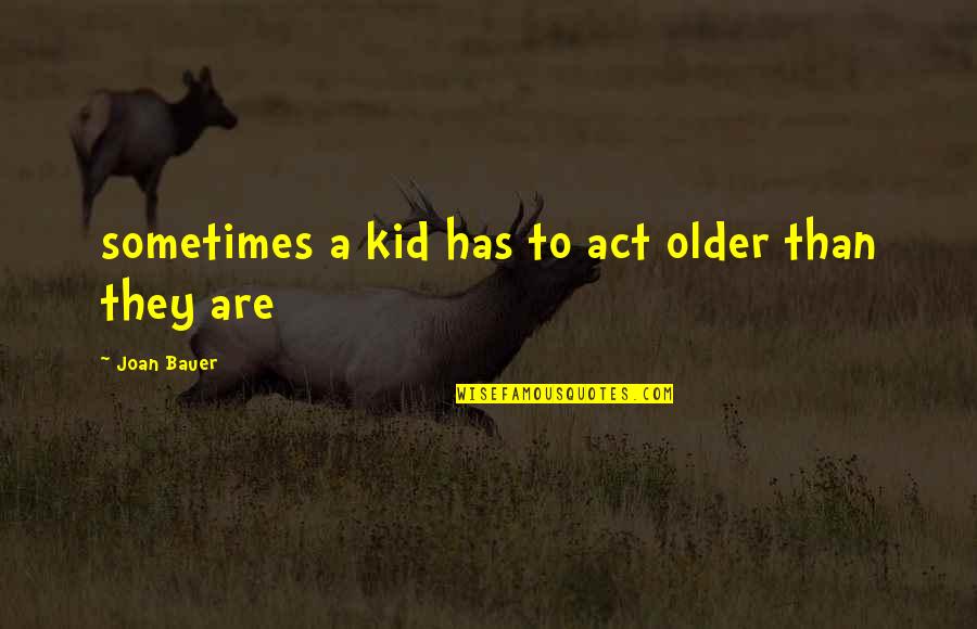 Joan Bauer Quotes By Joan Bauer: sometimes a kid has to act older than Joan Bauer Quotes By Joan Bauer: sometimes a kid has to act older than