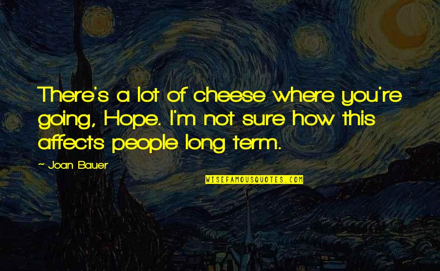 Joan Bauer Quotes By Joan Bauer: There's a lot of cheese where you're going, Joan Bauer Quotes By Joan Bauer: There's a lot of cheese where you're going,