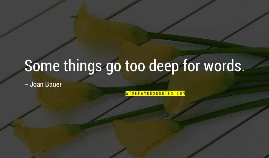 Joan Bauer Quotes By Joan Bauer: Some things go too deep for words. Joan Bauer Quotes By Joan Bauer: Some things go too deep for words.
