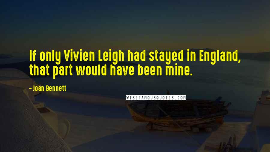 Joan Bennett quotes: If only Vivien Leigh had stayed in England, that part would have been mine.