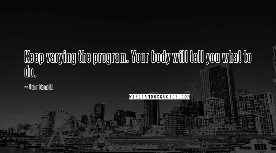 Joan Benoit quotes: Keep varying the program. Your body will tell you what to do.