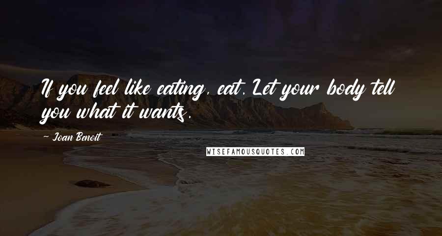 Joan Benoit quotes: If you feel like eating, eat. Let your body tell you what it wants.