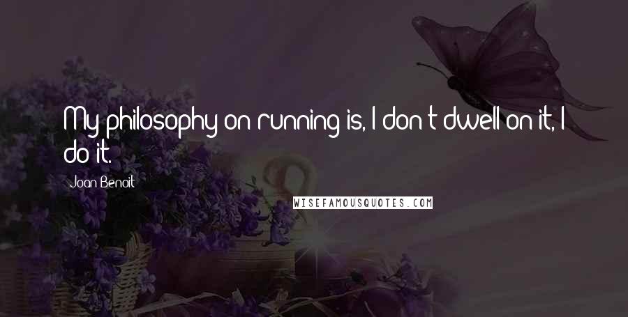 Joan Benoit quotes: My philosophy on running is, I don't dwell on it, I do it.
